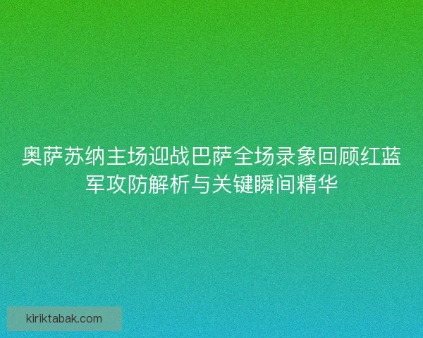 奥萨苏纳主场迎战巴萨全场录象回顾红蓝军攻防解析与关键瞬间精华