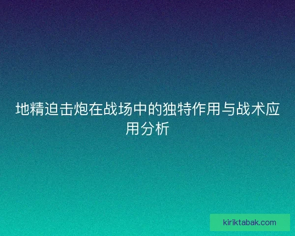 地精迫击炮在战场中的独特作用与战术应用分析