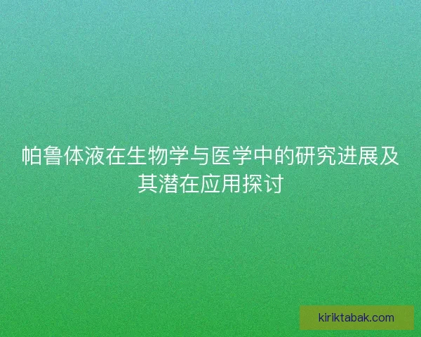 帕鲁体液在生物学与医学中的研究进展及其潜在应用探讨