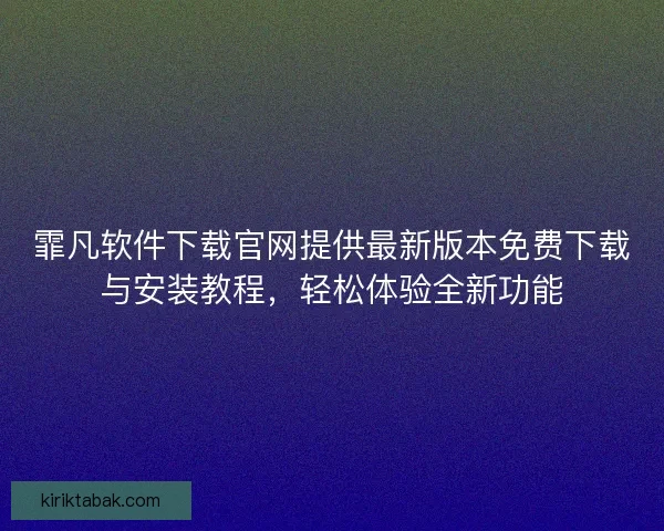 霏凡软件下载官网提供最新版本免费下载与安装教程，轻松体验全新功能