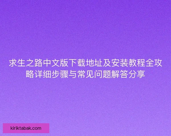 求生之路中文版下载地址及安装教程全攻略详细步骤与常见问题解答分享