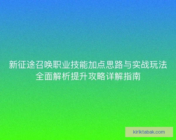 新征途召唤职业技能加点思路与实战玩法全面解析提升攻略详解指南