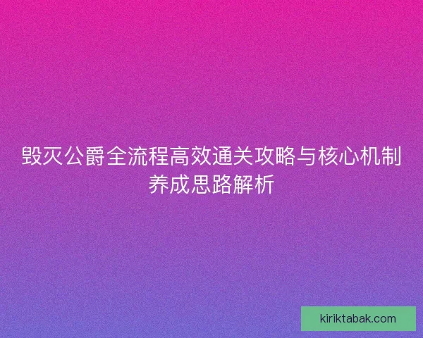 毁灭公爵全流程高效通关攻略与核心机制养成思路解析