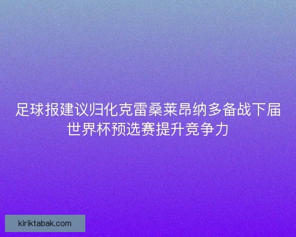 足球报建议归化克雷桑莱昂纳多备战下届世界杯预选赛提升竞争力