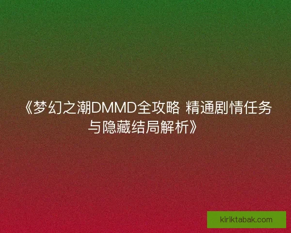 《梦幻之潮DMMD全攻略 精通剧情任务与隐藏结局解析》