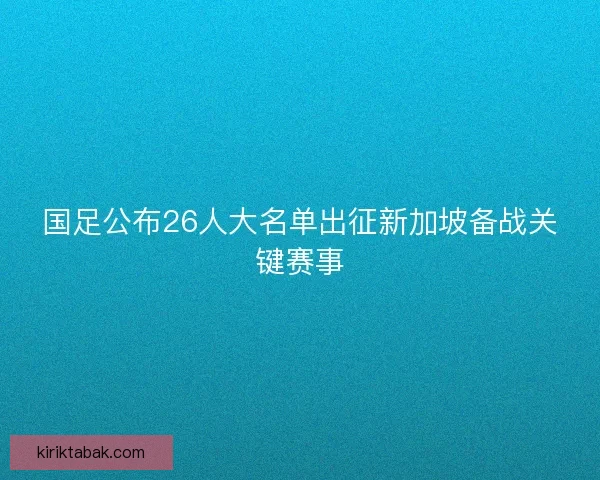 国足公布26人大名单出征新加坡备战关键赛事