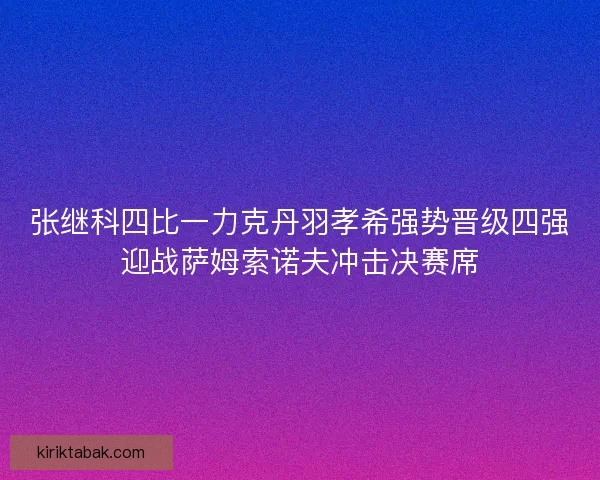 张继科四比一力克丹羽孝希强势晋级四强迎战萨姆索诺夫冲击决赛席