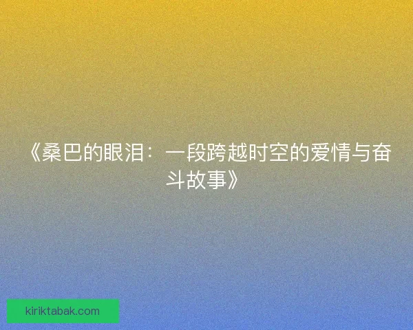 《桑巴的眼泪：一段跨越时空的爱情与奋斗故事》