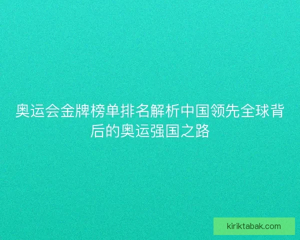 奥运会金牌榜单排名解析中国领先全球背后的奥运强国之路
