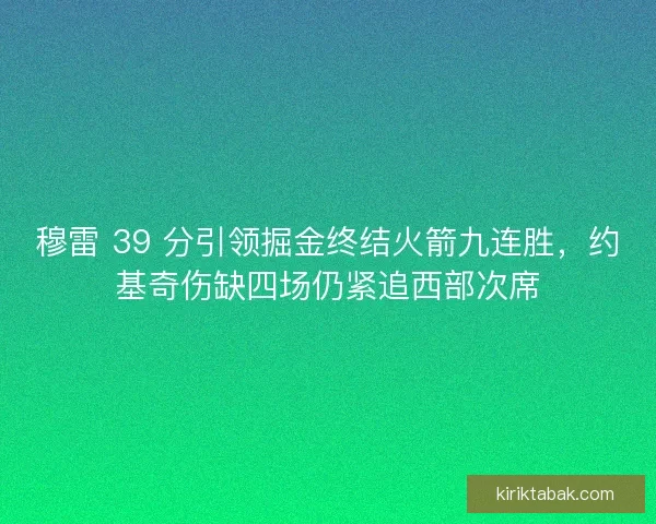 穆雷 39 分引领掘金终结火箭九连胜，约基奇伤缺四场仍紧追西部次席