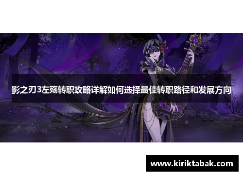 影之刃3左殇转职攻略详解如何选择最佳转职路径和发展方向